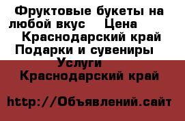 Фруктовые букеты на любой вкус  › Цена ­ 200 - Краснодарский край Подарки и сувениры » Услуги   . Краснодарский край